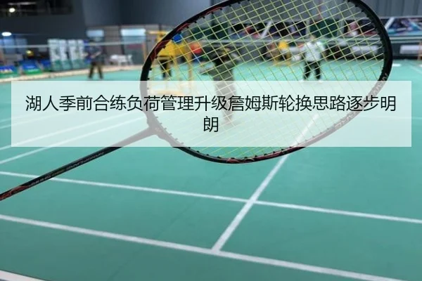 湖人季前合练负荷管理升级詹姆斯轮换思路逐步明朗