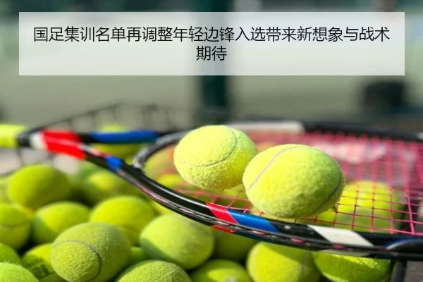 国足集训名单再调整年轻边锋入选带来新想象与战术期待